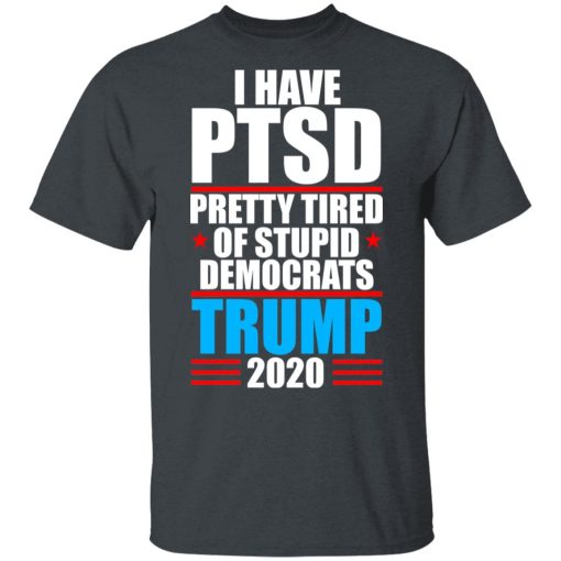 I have PTSD Pretty Tired Of Stupid Democrats Donald Trump 2020 T-Shirts, Hoodies, Sweatshirt 2