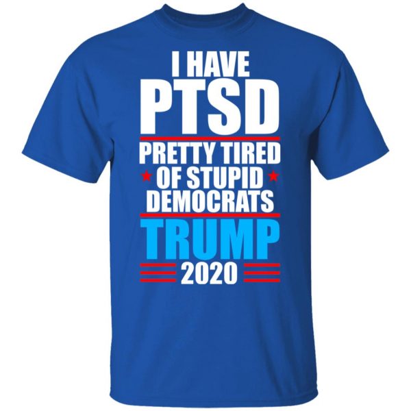 I have PTSD Pretty Tired Of Stupid Democrats Donald Trump 2020 T-Shirts, Hoodies, Sweatshirt 4