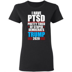 I have PTSD Pretty Tired Of Stupid Democrats Donald Trump 2020 T-Shirts, Hoodies, Sweatshirt 17