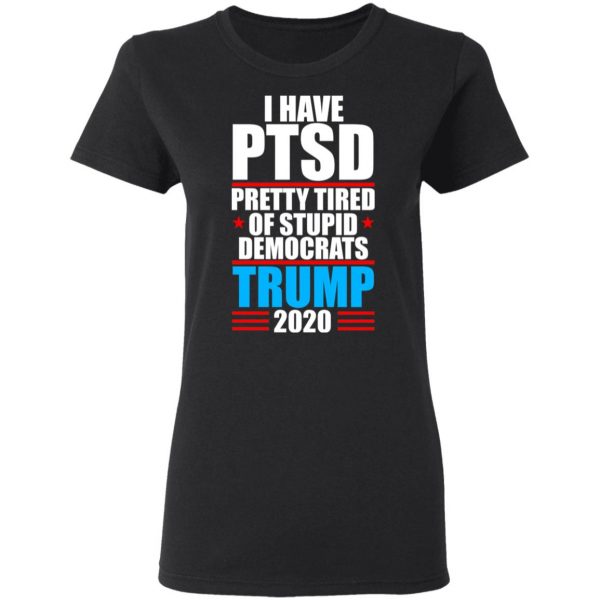I have PTSD Pretty Tired Of Stupid Democrats Donald Trump 2020 T-Shirts, Hoodies, Sweatshirt 5