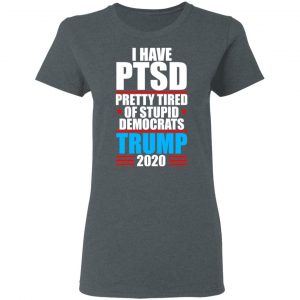 I have PTSD Pretty Tired Of Stupid Democrats Donald Trump 2020 T-Shirts, Hoodies, Sweatshirt 18