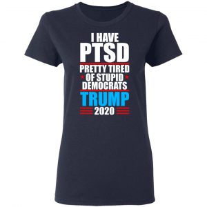 I have PTSD Pretty Tired Of Stupid Democrats Donald Trump 2020 T-Shirts, Hoodies, Sweatshirt 19