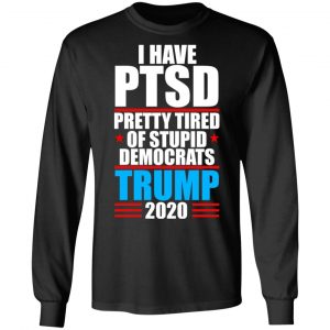 I have PTSD Pretty Tired Of Stupid Democrats Donald Trump 2020 T-Shirts, Hoodies, Sweatshirt 21