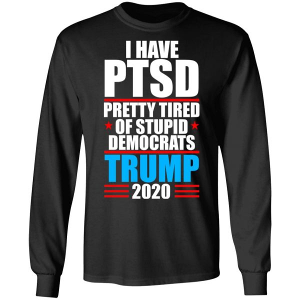 I have PTSD Pretty Tired Of Stupid Democrats Donald Trump 2020 T-Shirts, Hoodies, Sweatshirt 9