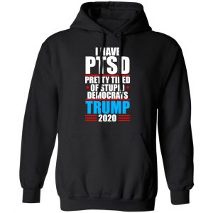 I have PTSD Pretty Tired Of Stupid Democrats Donald Trump 2020 T-Shirts, Hoodies, Sweatshirt 22