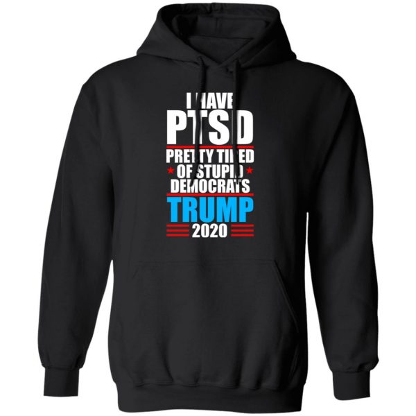 I have PTSD Pretty Tired Of Stupid Democrats Donald Trump 2020 T-Shirts, Hoodies, Sweatshirt 10
