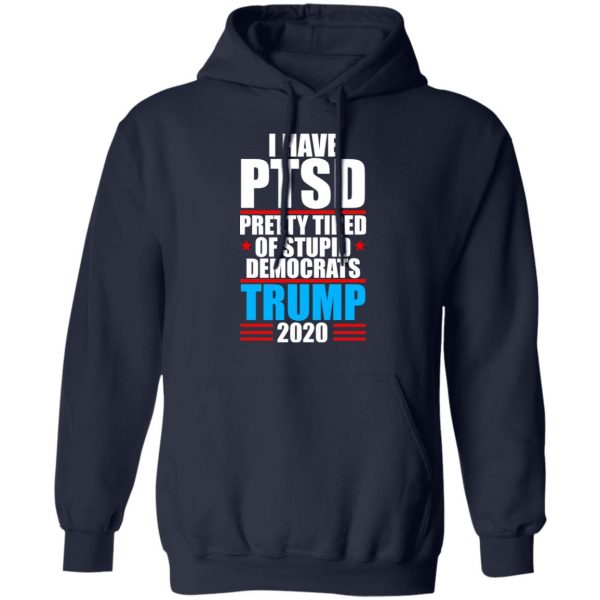 I have PTSD Pretty Tired Of Stupid Democrats Donald Trump 2020 T-Shirts, Hoodies, Sweatshirt 11