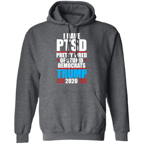 I have PTSD Pretty Tired Of Stupid Democrats Donald Trump 2020 T-Shirts, Hoodies, Sweatshirt 12