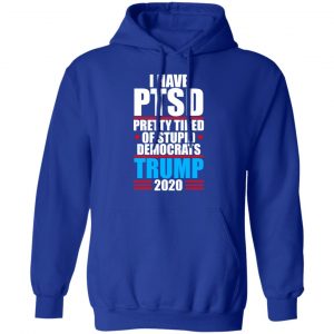 I have PTSD Pretty Tired Of Stupid Democrats Donald Trump 2020 T-Shirts, Hoodies, Sweatshirt 25