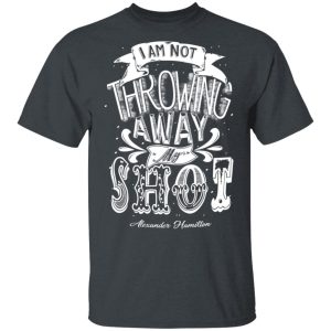 I Am Not Throwing Away My Shot Alexander Hamilton T-Shirts, Hoodies, Sweatshirt Apparel 2