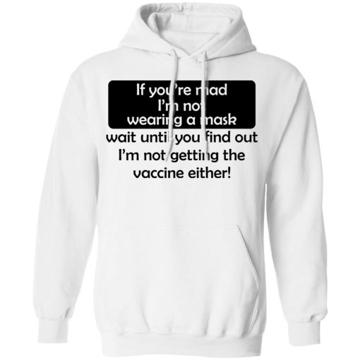 If You're Mad I'm Not Wearing A Mask I'm Not Getting The Vaccine Either T-Shirts, Hoodies, Sweatshirt 4