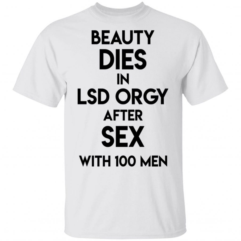 Beauty Dies In Lsd Orgy After Sex With 100 Men T Shirts Hoodies Sweatshirt El Real Tex Mex