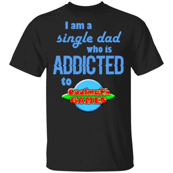 I Am Single Dad Who Is Addicted To Coolmath Games T-Shirts, Hoodies, Sweatshirt 1