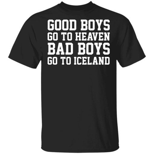 Good Boys Go To Heaven Bad Boys Go To Iceland T-Shirts, Hoodies, Sweatshirt 1