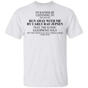 I'd Rather Be Listening To The 2016 Hit Run Away With Me By Carly Rae Jepsen T-Shirts, Hoodies, Sweatshirt 13