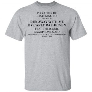 I'd Rather Be Listening To The 2016 Hit Run Away With Me By Carly Rae Jepsen T-Shirts, Hoodies, Sweatshirt 14