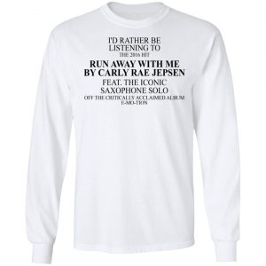 I'd Rather Be Listening To The 2016 Hit Run Away With Me By Carly Rae Jepsen T-Shirts, Hoodies, Sweatshirt 19