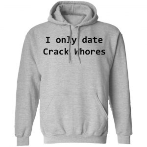 I Only Date Crack Whores T-Shirts, Hoodies, Sweatshirt 21