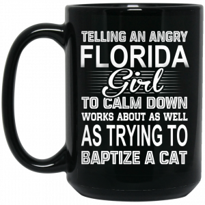 Telling An Angry Florida Girl To Calm Down Works About As Well As Trying To Baptize A Cat Mug Coffee Mugs 2