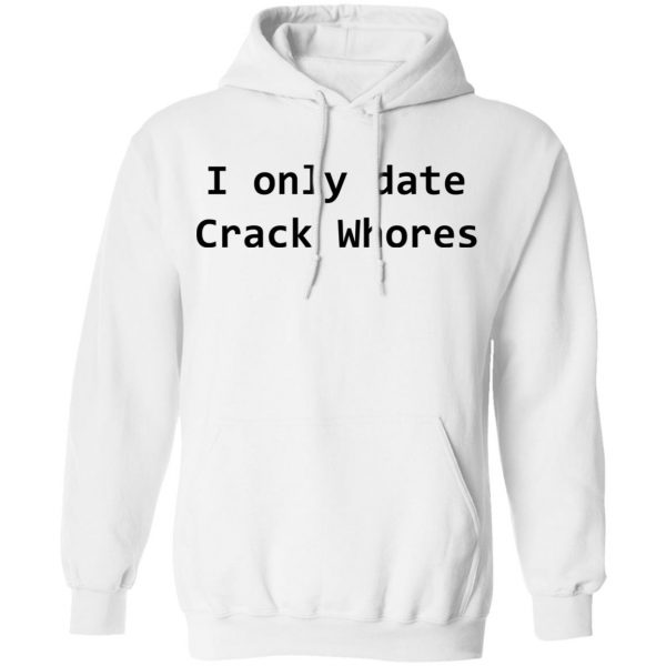 I Only Date Crack Whores T-Shirts, Hoodies, Sweatshirt 11