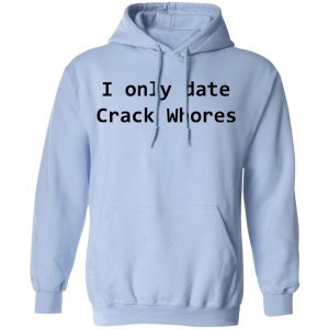 I Only Date Crack Whores T-Shirts, Hoodies, Sweatshirt 23