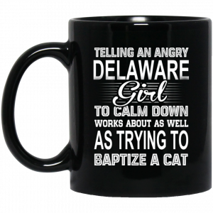 Telling An Angry Delaware Girl To Calm Down Works About As Well As Trying To Baptize A Cat Mug Coffee Mugs