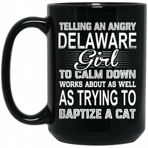 Telling An Angry Delaware Girl To Calm Down Works About As Well As Trying To Baptize A Cat Mug Coffee Mugs 2