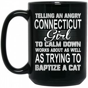 Telling An Angry Connecticut Girl To Calm Down Works About As Well As Trying To Baptize A Cat Mug Coffee Mugs 2