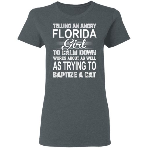 Telling An Angry Florida Girl To Calm Down Works About As Well As Trying To Baptize A Cat T-Shirts, Hoodies, Sweatshirt 6