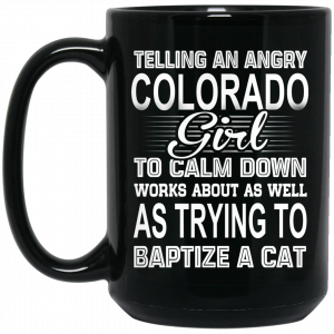 Telling An Angry Colorado Girl To Calm Down Works About As Well As Trying To Baptize A Cat Mug Coffee Mugs 2