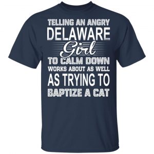 Telling An Angry Delaware Girl To Calm Down Works About As Well As Trying To Baptize A Cat T-Shirts, Hoodies, Sweatshirt 15
