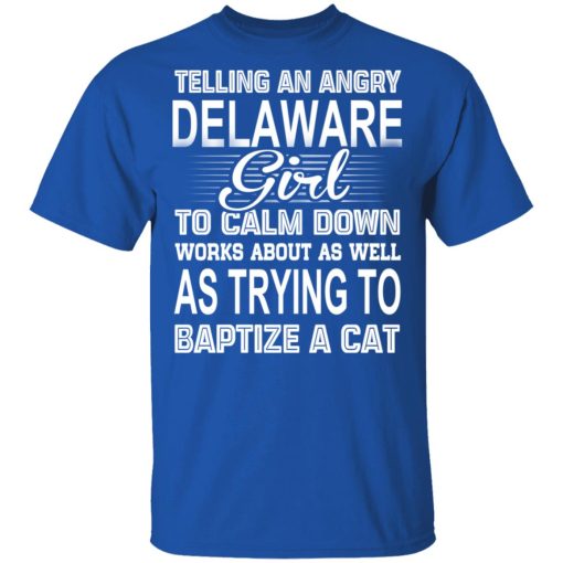 Telling An Angry Delaware Girl To Calm Down Works About As Well As Trying To Baptize A Cat T-Shirts, Hoodies, Sweatshirt - Image 4