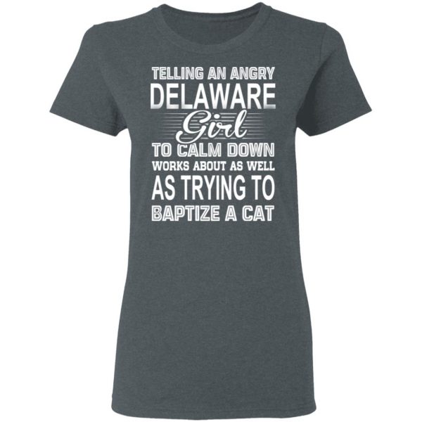 Telling An Angry Delaware Girl To Calm Down Works About As Well As Trying To Baptize A Cat T-Shirts, Hoodies, Sweatshirt 6