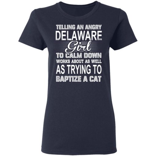 Telling An Angry Delaware Girl To Calm Down Works About As Well As Trying To Baptize A Cat T-Shirts, Hoodies, Sweatshirt 7