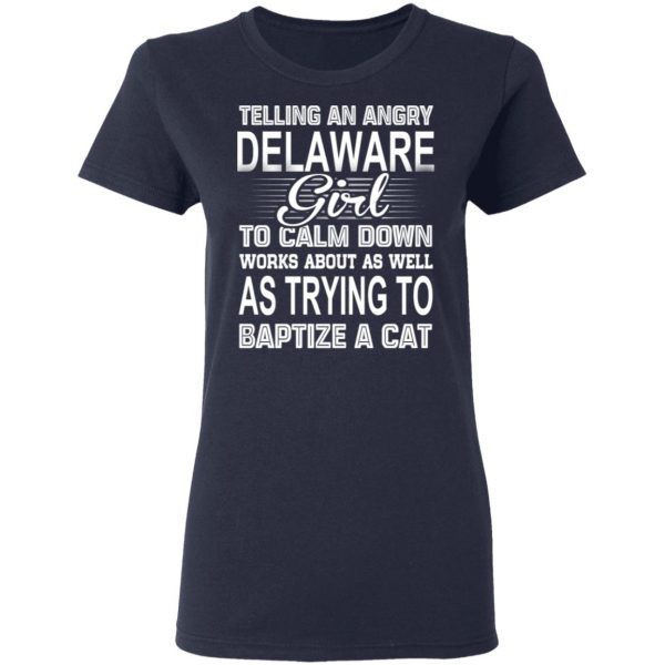 Telling An Angry Delaware Girl To Calm Down Works About As Well As Trying To Baptize A Cat T-Shirts, Hoodies, Sweatshirt 7