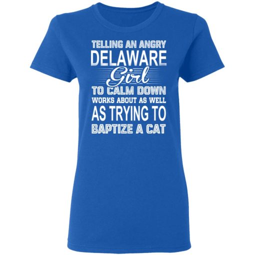 Telling An Angry Delaware Girl To Calm Down Works About As Well As Trying To Baptize A Cat T-Shirts, Hoodies, Sweatshirt - Image 8