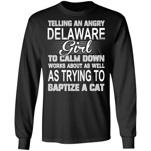 Telling An Angry Delaware Girl To Calm Down Works About As Well As Trying To Baptize A Cat T-Shirts, Hoodies, Sweatshirt - Image 9