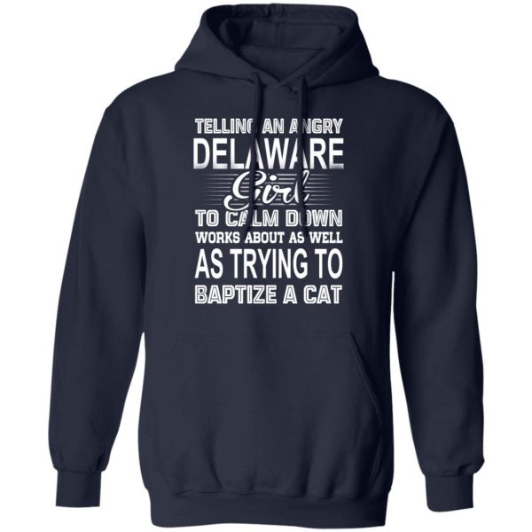 Telling An Angry Delaware Girl To Calm Down Works About As Well As Trying To Baptize A Cat T-Shirts, Hoodies, Sweatshirt 11