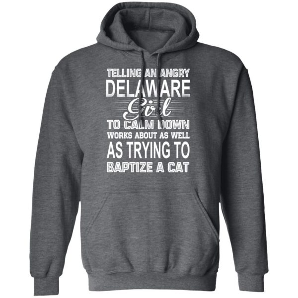 Telling An Angry Delaware Girl To Calm Down Works About As Well As Trying To Baptize A Cat T-Shirts, Hoodies, Sweatshirt 12
