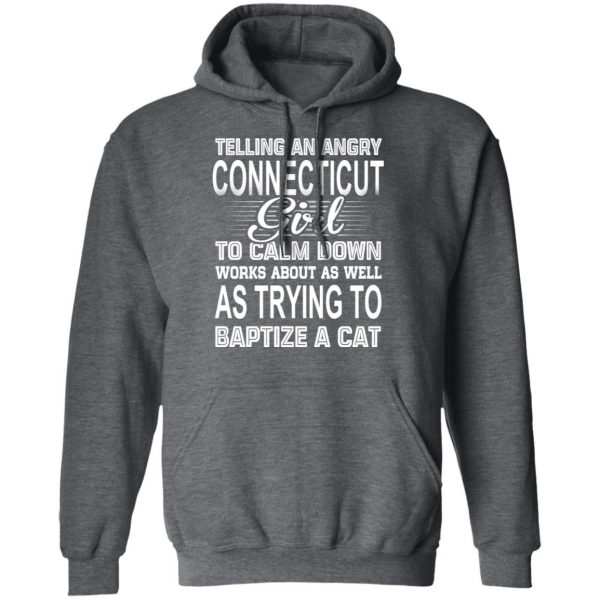 Telling An Angry Connecticut Girl To Calm Down Works About As Well As Trying To Baptize A Cat T-Shirts, Hoodies, Sweatshirt 12