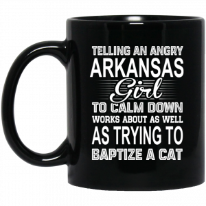 Telling An Angry Arkansas Girl To Calm Down Works About As Well As Trying To Baptize A Cat Mug Arkansas