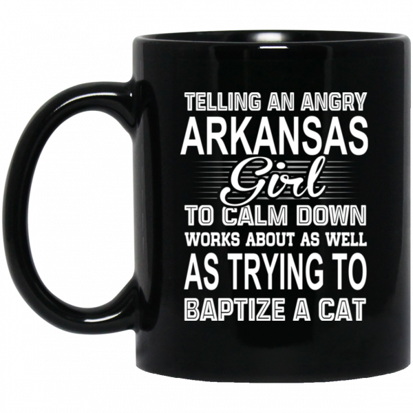 Telling An Angry Arkansas Girl To Calm Down Works About As Well As Trying To Baptize A Cat Mug 1