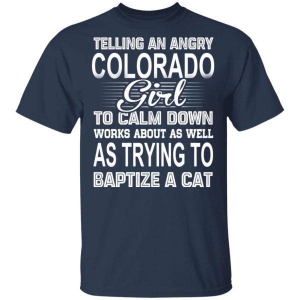 Telling An Angry Colorado Girl To Calm Down Works About As Well As Trying To Baptize A Cat T-Shirts, Hoodies, Sweatshirt 2