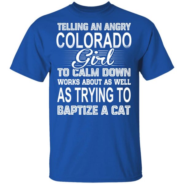 Telling An Angry Colorado Girl To Calm Down Works About As Well As Trying To Baptize A Cat T-Shirts, Hoodies, Sweatshirt 3