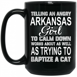 Telling An Angry Arkansas Girl To Calm Down Works About As Well As Trying To Baptize A Cat Mug Arkansas 2
