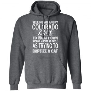 Telling An Angry Colorado Girl To Calm Down Works About As Well As Trying To Baptize A Cat T-Shirts, Hoodies, Sweatshirt 24