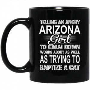 Telling An Angry Arizona Girl To Calm Down Works About As Well As Trying To Baptize A Cat Mug Arizona