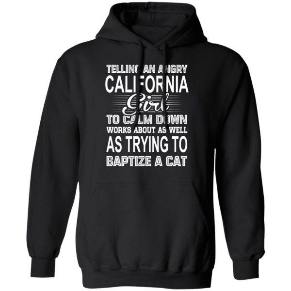Telling An Angry California Girl To Calm Down Works About As Well As Trying To Baptize A Cat T-Shirts, Hoodies, Sweatshirt 10