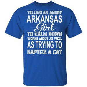 Telling An Angry Arkansas Girl To Calm Down Works About As Well As Trying To Baptize A Cat T-Shirts, Hoodies, Sweatshirt Arkansas 2