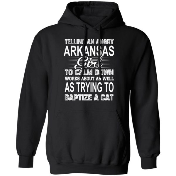 Telling An Angry Arkansas Girl To Calm Down Works About As Well As Trying To Baptize A Cat T-Shirts, Hoodies, Sweatshirt 10